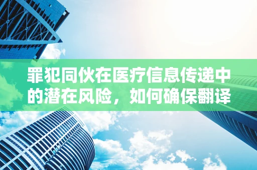 罪犯同伙在医疗信息传递中的潜在风险，如何确保翻译的准确与安全？