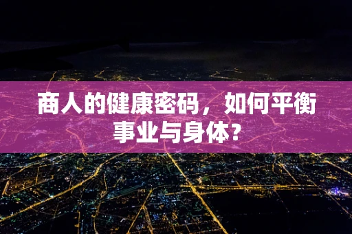 商人的健康密码，如何平衡事业与身体？