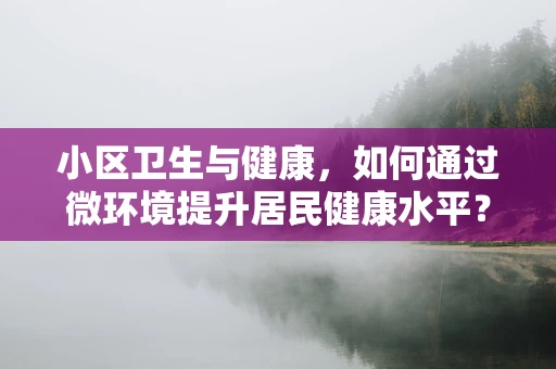小区卫生与健康，如何通过微环境提升居民健康水平？