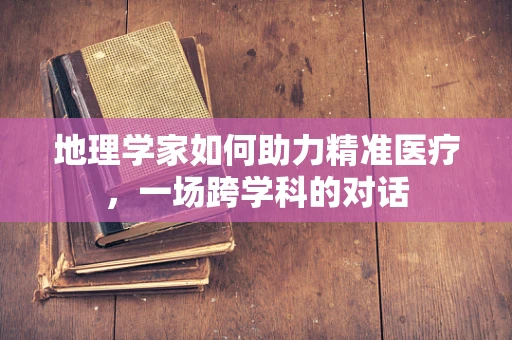 地理学家如何助力精准医疗，一场跨学科的对话