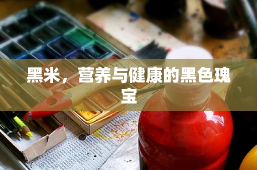黑米，营养与健康的黑色瑰宝