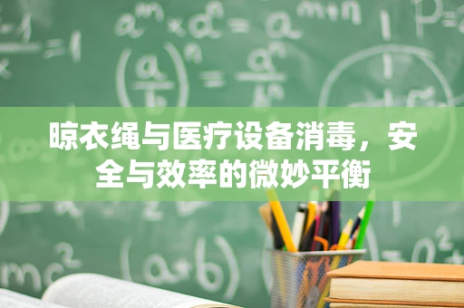 晾衣绳与医疗设备消毒，安全与效率的微妙平衡