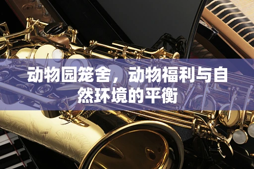 动物园笼舍，动物福利与自然环境的平衡