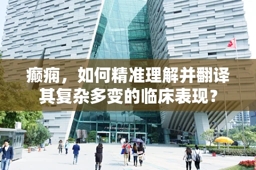 癫痫，如何精准理解并翻译其复杂多变的临床表现？