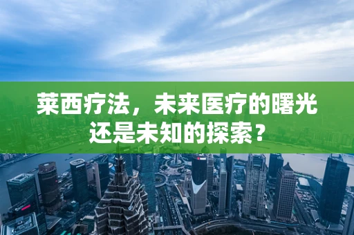 莱西疗法，未来医疗的曙光还是未知的探索？