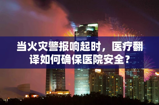 当火灾警报响起时，医疗翻译如何确保医院安全？