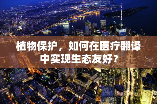 植物保护，如何在医疗翻译中实现生态友好？