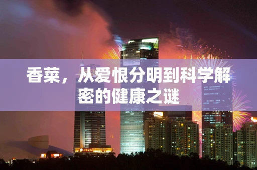 香菜，从爱恨分明到科学解密的健康之谜