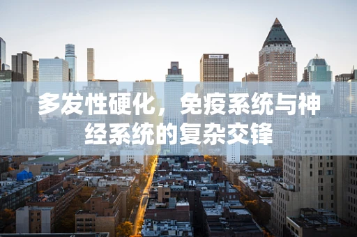 多发性硬化，免疫系统与神经系统的复杂交锋