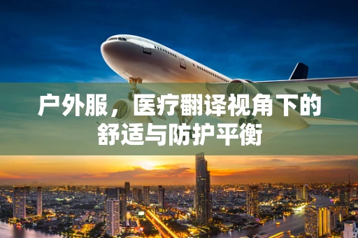 户外服，医疗翻译视角下的舒适与防护平衡