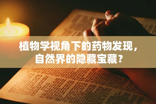 植物学视角下的药物发现，自然界的隐藏宝藏？