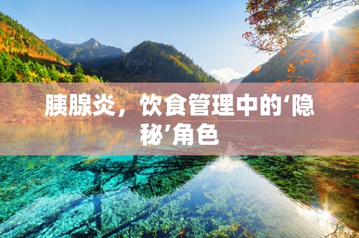 胰腺炎，饮食管理中的‘隐秘’角色