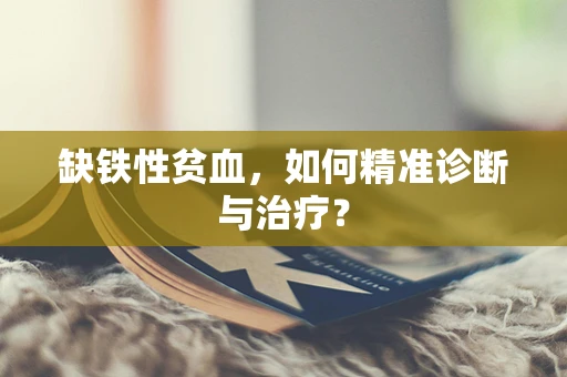 缺铁性贫血，如何精准诊断与治疗？