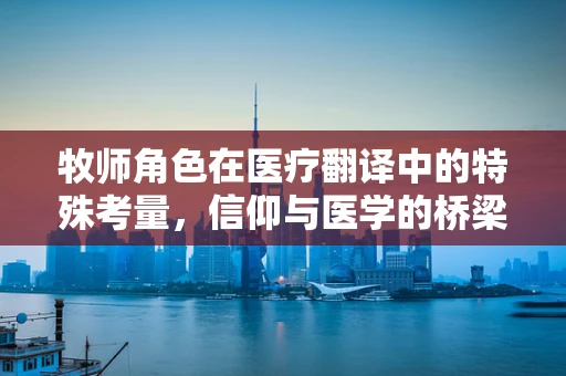 牧师角色在医疗翻译中的特殊考量，信仰与医学的桥梁如何搭建？