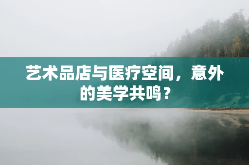 艺术品店与医疗空间，意外的美学共鸣？
