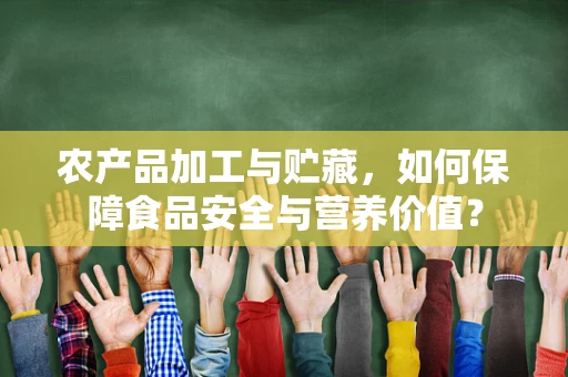 农产品加工与贮藏，如何保障食品安全与营养价值？