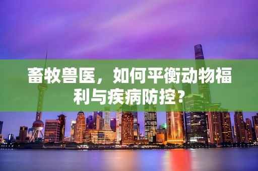 畜牧兽医，如何平衡动物福利与疾病防控？