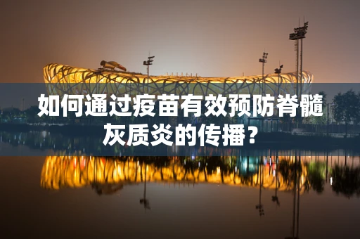 如何通过疫苗有效预防脊髓灰质炎的传播？