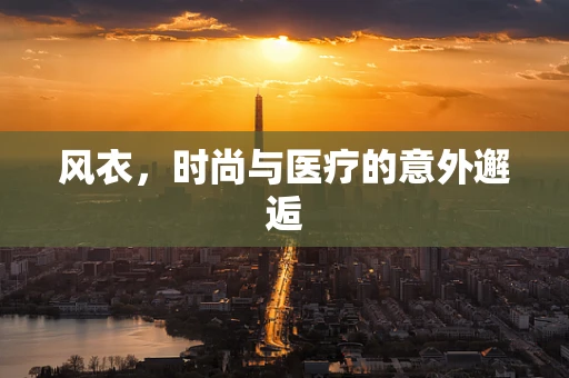 风衣，时尚与医疗的意外邂逅