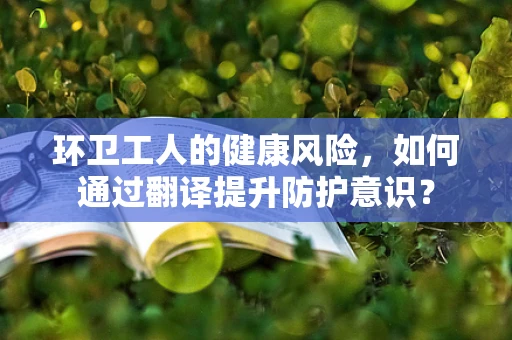 环卫工人的健康风险，如何通过翻译提升防护意识？