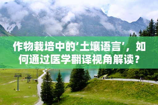 作物栽培中的‘土壤语言’，如何通过医学翻译视角解读？