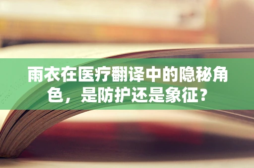 雨衣在医疗翻译中的隐秘角色，是防护还是象征？