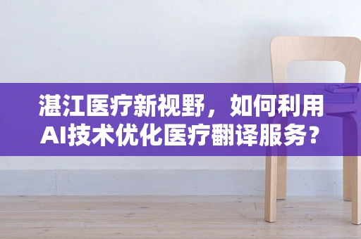 湛江医疗新视野，如何利用AI技术优化医疗翻译服务？