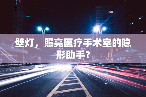 壁灯，照亮医疗手术室的隐形助手？