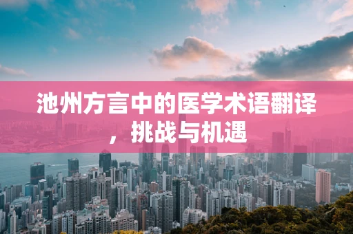 池州方言中的医学术语翻译，挑战与机遇