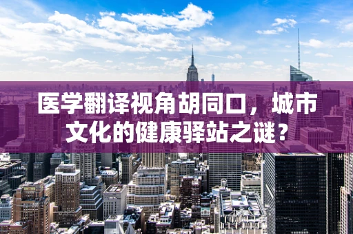 医学翻译视角胡同口，城市文化的健康驿站之谜？