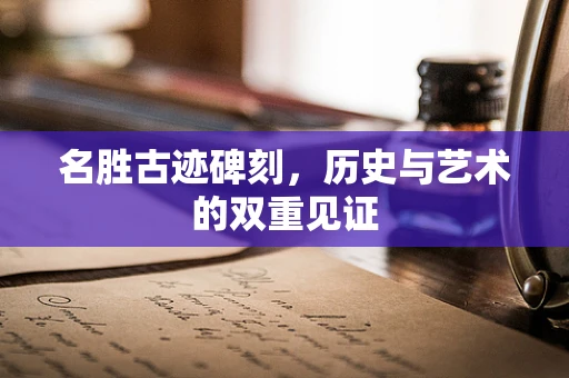 名胜古迹碑刻，历史与艺术的双重见证