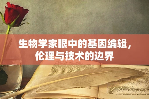 生物学家眼中的基因编辑，伦理与技术的边界