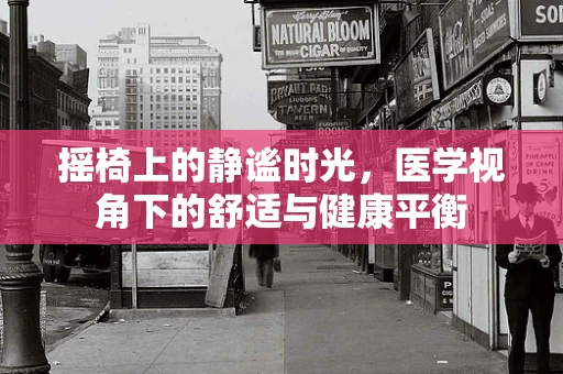 摇椅上的静谧时光，医学视角下的舒适与健康平衡