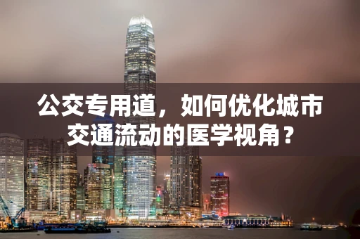 公交专用道，如何优化城市交通流动的医学视角？