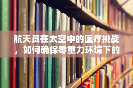 航天员在太空中的医疗挑战，如何确保零重力环境下的健康与安全？