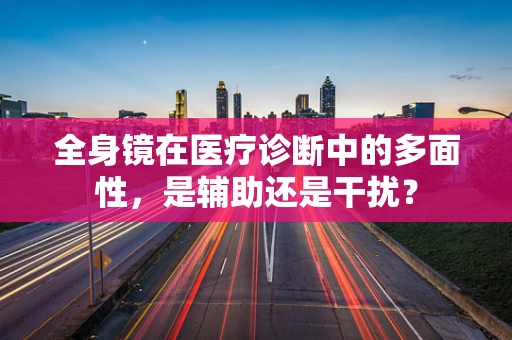 全身镜在医疗诊断中的多面性，是辅助还是干扰？