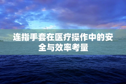 连指手套在医疗操作中的安全与效率考量
