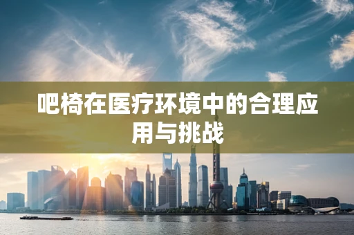 吧椅在医疗环境中的合理应用与挑战