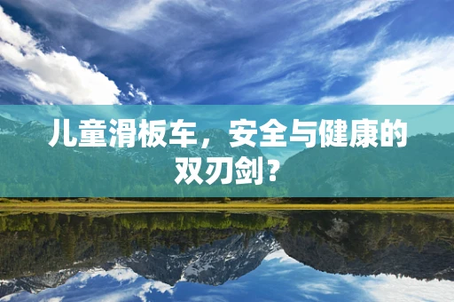儿童滑板车，安全与健康的双刃剑？