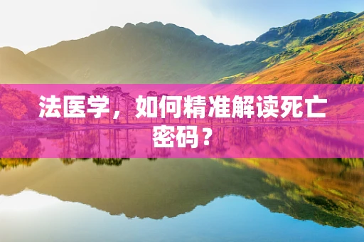 法医学，如何精准解读死亡密码？