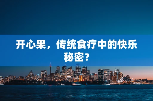 开心果，传统食疗中的快乐秘密？