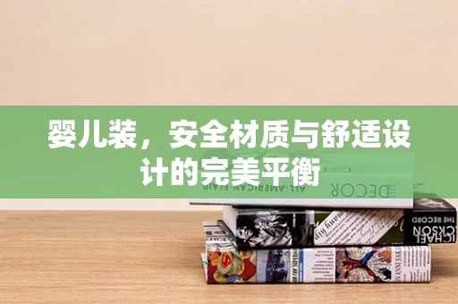 婴儿装，安全材质与舒适设计的完美平衡
