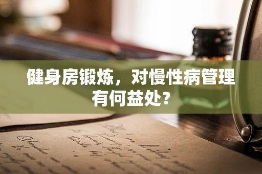 健身房锻炼，对慢性病管理有何益处？