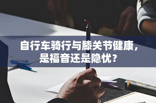 自行车骑行与膝关节健康，是福音还是隐忧？