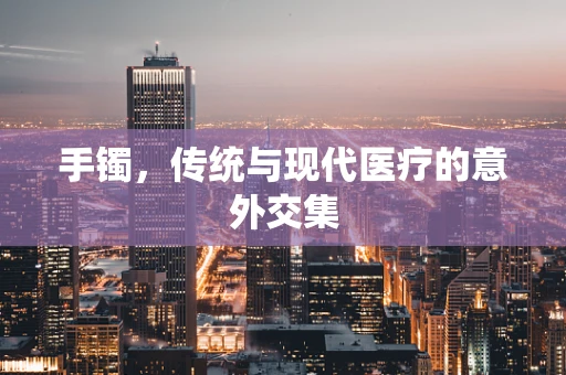 手镯，传统与现代医疗的意外交集