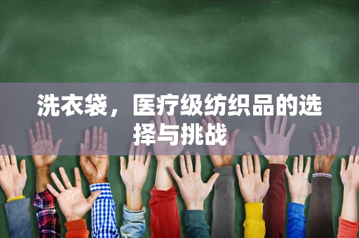 洗衣袋，医疗级纺织品的选择与挑战