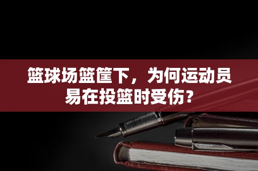 篮球场篮筐下，为何运动员易在投篮时受伤？