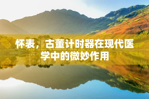怀表，古董计时器在现代医学中的微妙作用