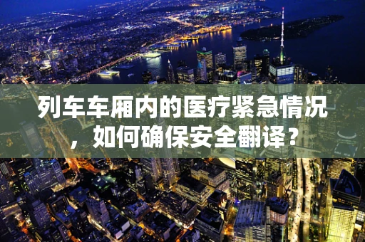 列车车厢内的医疗紧急情况，如何确保安全翻译？