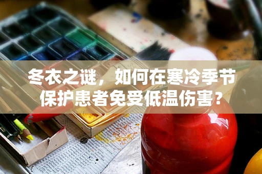 冬衣之谜，如何在寒冷季节保护患者免受低温伤害？